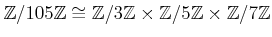 $ {\mbox{${\mathbb{Z}}$}}/105{\mbox{${\mathbb{Z}}$}}\cong {\mbox{${\mathbb{Z}}$}...
...{\mbox{${\mathbb{Z}}$}}\times {\mbox{${\mathbb{Z}}$}}/7{\mbox{${\mathbb{Z}}$}}
$