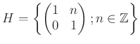 $\displaystyle H=
\left\{
\begin{pmatrix}
1 &n \\
0 &1
\end{pmatrix};
n\in {\mbox{${\mathbb{Z}}$}}
\right \}
$