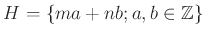 $\displaystyle H=\{ma+nb; a,b \in {\mbox{${\mathbb{Z}}$}}\}
$