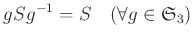 % latex2html id marker 1113
$\displaystyle gSg^{-1}=S \quad (\forall g \in \frak S_3)
$