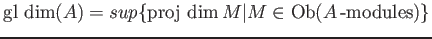 $\displaystyle \operatorname{gl\ dim}(A)=sup\{\operatorname{proj\ dim}M \vert M \in \operatorname{Ob}(A\operatorname{-modules})\}
$