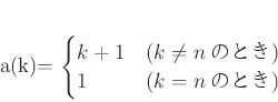 \begin{displaymath}
% latex2html id marker 823a(k)=
\begin{cases}
k+1 &(k\neq n \text{ΤȤ}) \\
1 &(k=n \text{ΤȤ})
\end{cases}\end{displaymath}