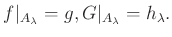 $\displaystyle f\vert _{A_\lambda} =g,
G\vert _{A_\lambda}= h_\lambda.
$