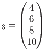 $\displaystyle _3=
\begin{pmatrix}
4 \\
6 \\
8\\
10
\end{pmatrix}$