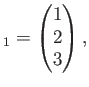 $\displaystyle _1=
\begin{pmatrix}
1 \\
2 \\
3 \\
\end{pmatrix},$