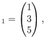 $\displaystyle _1=
\begin{pmatrix}
1 \\
3 \\
5
\end{pmatrix},$