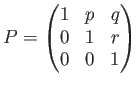 % latex2html id marker 936
$\displaystyle P=
\begin{pmatrix}
1 & p & q \\
0 & 1 & r \\
0 & 0 & 1
\end{pmatrix}$