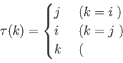 \begin{displaymath}
\tau(k)=
\begin{cases}
j & \text{ ($k=i$ のとき)}\\
i & ...
...とき)}\\
k & \text{ (上記以外のとき。}
\end{cases}\end{displaymath}