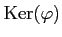 $ \operatorname{Ker}(\varphi) $