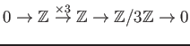 $\displaystyle 0\to {\mbox{${\mathbb{Z}}$}}\overset{\times 3}{\to} {\mbox{${\mathbb{Z}}$}}\to {\mbox{${\mathbb{Z}}$}}/3{\mbox{${\mathbb{Z}}$}}\to 0
$