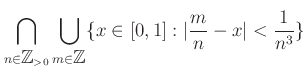 $\displaystyle \bigcap_{n \in {\mbox{${\mathbb{Z}}$}}_{>0}} \bigcup_{m \in {\mbox{${\mathbb{Z}}$}}} \{ x \in [0,1] : \vert\frac{m}{n} -x\vert<\frac{1}{n^3} \}$