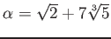 % latex2html id marker 1046
$ \alpha=\sqrt{2}+7\sqrt[3]{5}$