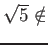 % latex2html id marker 968
$ \sqrt{5}\notin$