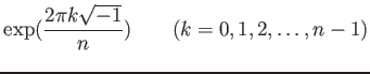 % latex2html id marker 879
$\displaystyle \exp(\frac{2 \pi k\sqrt{-1}}{n}) \qquad (k=0,1,2,\dots,n-1)
$