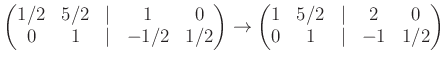 $\displaystyle \begin{pmatrix}1/2& 5/2 &\vert & 1 &0\\ 0 & 1 &\vert & -1/2 & 1/2...
...\to \begin{pmatrix}1& 5/2 &\vert & 2 &0\\ 0 & 1 &\vert & -1 & 1/2 \end{pmatrix}$