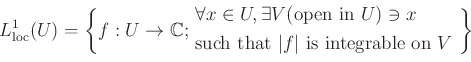 \begin{equation*}
L^1_{\operatorname{loc}}(U)=
\left\{f: U\to \mathbb{C};
\begin...
...that $\vert f\vert$ is integrable on $V$ }
\end{aligned}\right\}
\end{equation*}