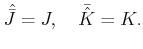 % latex2html id marker 1447
$\displaystyle \hat{\bar{J}}=J,\quad \bar{\hat{K}}=K.
$