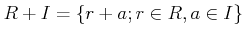 $\displaystyle R+I=\{r+a;r\in R,a \in I\}
$