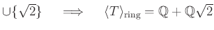 % latex2html id marker 1167
$ \cup \{\sqrt{2}\} \quad \implies \quad
\langle T \rangle_{\text{ring}} =\mbox{${\mathbb{Q}}$}+\mbox{${\mathbb{Q}}$}\sqrt{2}$