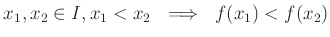 $\displaystyle x_1,x_2\in I , x_1< x_2  \implies  f(x_1)< f(x_2)
$