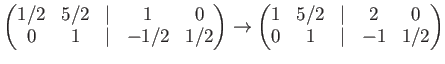 $\displaystyle \begin{pmatrix}1/2& 5/2 &\vert & 1 &0\\ 0 & 1 &\vert & -1/2 & 1/2...
...\to \begin{pmatrix}1& 5/2 &\vert & 2 &0\\ 0 & 1 &\vert & -1 & 1/2 \end{pmatrix}$