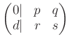 % latex2html id marker 853
$\displaystyle \begin{pmatrix}
0 \vert & p & q \\
d \vert & r & s
\end{pmatrix}$