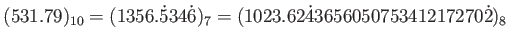 $\displaystyle (531.79)_{10}=(1356.\dot{5}34\dot{6})_{7}
=(1023.62\dot{4}365605075341217270\dot{2})_{8}
$