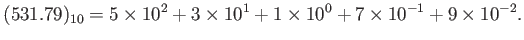 $\displaystyle (531.79)_{10}=5\times 10^2 +3\times 10^1+1\times 10^0+ 7\times 10^{-1}
+9\times 10^{-2}.
$