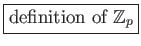 % latex2html id marker 608
\fbox{definition of $\mathbb {Z}_p$}