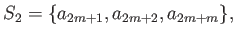 $\displaystyle S_2=\{a_{2m+1},a_{2m+2},a_{2m+m}\},$