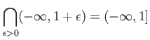 $\displaystyle \bigcap_{\epsilon>0} (-\infty, 1+\epsilon) =(-\infty, 1]
$