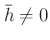 % latex2html id marker 1301
$ \bar{h}\neq 0 $