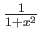 $ \frac{1}{1+x^2} $