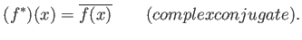 % latex2html id marker 579
$\displaystyle (f^*)(x) = \overline{f(x)} \qquad (complex conjugate).
$