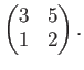 $\displaystyle \begin{pmatrix}
3& 5 \\
1 & 2
\end{pmatrix}.
$