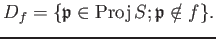 $\displaystyle D_f=\{ \mathfrak{p}\in \operatorname{Proj}S; \mathfrak{p}\notin f\} .
$