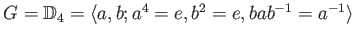 $ G=\mathbb{D}_4 =\langle a,b ; a^4=e, b^2=e, bab^{-1}=a^{-1}\rangle $