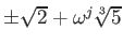 % latex2html id marker 789
$ \pm \sqrt{2}+\omega^j\sqrt[3]{5}$