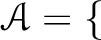 $\displaystyle \mathcal A=\{$