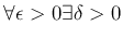 $\displaystyle \forall \epsilon >0 \exists \delta >0$