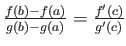 $ \frac{f(b)-f(a)}{g(b)-g(a)}=\frac{f'(c)}{g'(c)}$