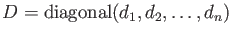 $ D={\operatorname{diagonal}}(d_1,d_2,\dots,d_n)$