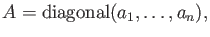 $ A={\operatorname{diagonal}}(a_1,\dots, a_n),$