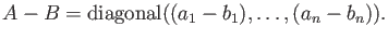 $ A-B={\operatorname{diagonal}}((a_1-b_1),\dots, (a_n-b_n)).$