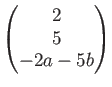 $ \begin{pmatrix}
2 \\ 5 \\ -2a -5b
\end{pmatrix}$