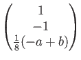 $ \begin{pmatrix}
1 \\
-1 \\
\frac{1}{8}(-a+b)
\end{pmatrix}$