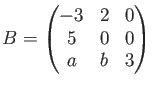 $\displaystyle B=
\begin{pmatrix}
-3 & 2 & 0 \\
5 & 0 & 0 \\
a & b & 3
\end{pmatrix}$