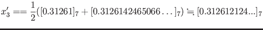 % latex2html id marker 880
$\displaystyle x_3'
=
=\frac{1}{2}([0.31261]_7+[0.3126142465066\dots]_7)\fallingdotseq
[0.312612124...]_7
$