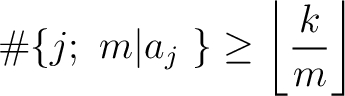 % latex2html id marker 1639
$\displaystyle \char93 \{j;\ m \vert a_j\ \} \geq \left\lfloor \frac{k}{m} \right\rfloor
$