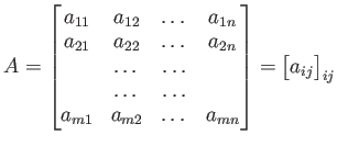 $\displaystyle A=
\begin{bmatrix}
a_{1 1} & a_{1 2 }& \dots& a_{1 n}\\
a_{2 1} ...
...m 2 }& \dots& a_{m n}
\end{bmatrix}=
\begin{bmatrix}
a_{ij}
\end{bmatrix}_{ij}
$